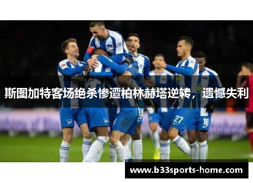 斯图加特客场绝杀惨遭柏林赫塔逆转，遗憾失利
