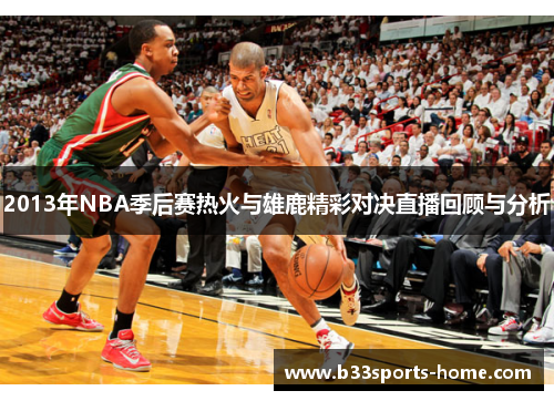 2013年NBA季后赛热火与雄鹿精彩对决直播回顾与分析