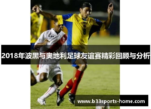 2018年波黑与奥地利足球友谊赛精彩回顾与分析