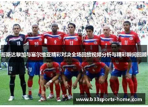 哥斯达黎加与塞尔维亚精彩对决全场回放视频分析与精彩瞬间回顾