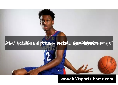 谢伊吉尔杰斯亚历山大如何引领球队走向胜利的关键因素分析