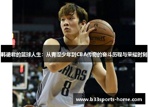 韩德君的篮球人生：从青涩少年到CBA传奇的奋斗历程与荣耀时刻